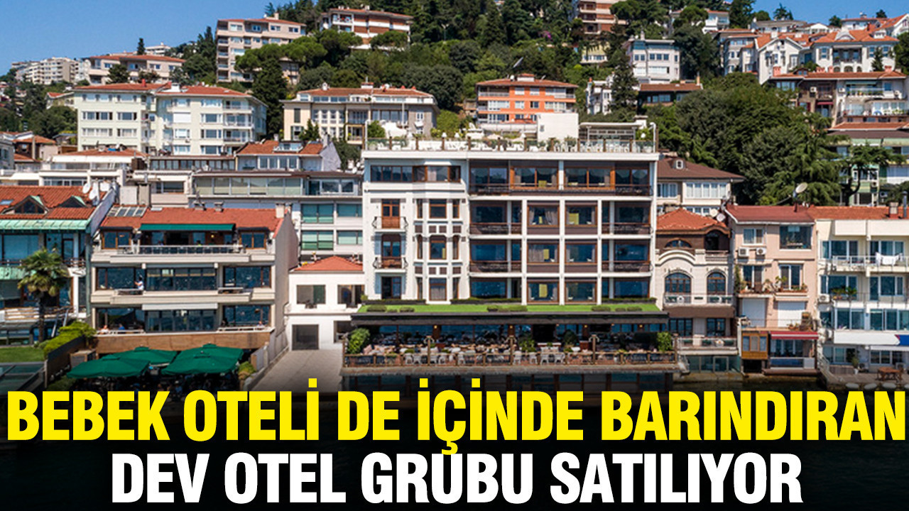 Dev otel grubu satılıyor: Bebek Oteli de içinde barındırıyor
