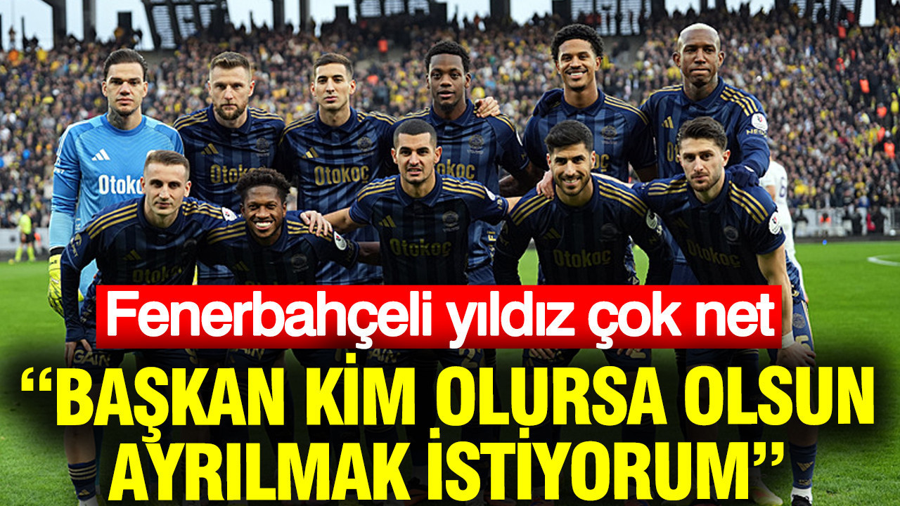 Fenerbahçeli yıldız çok net: Başkan kim olursa olsun ayrılmak istiyorum