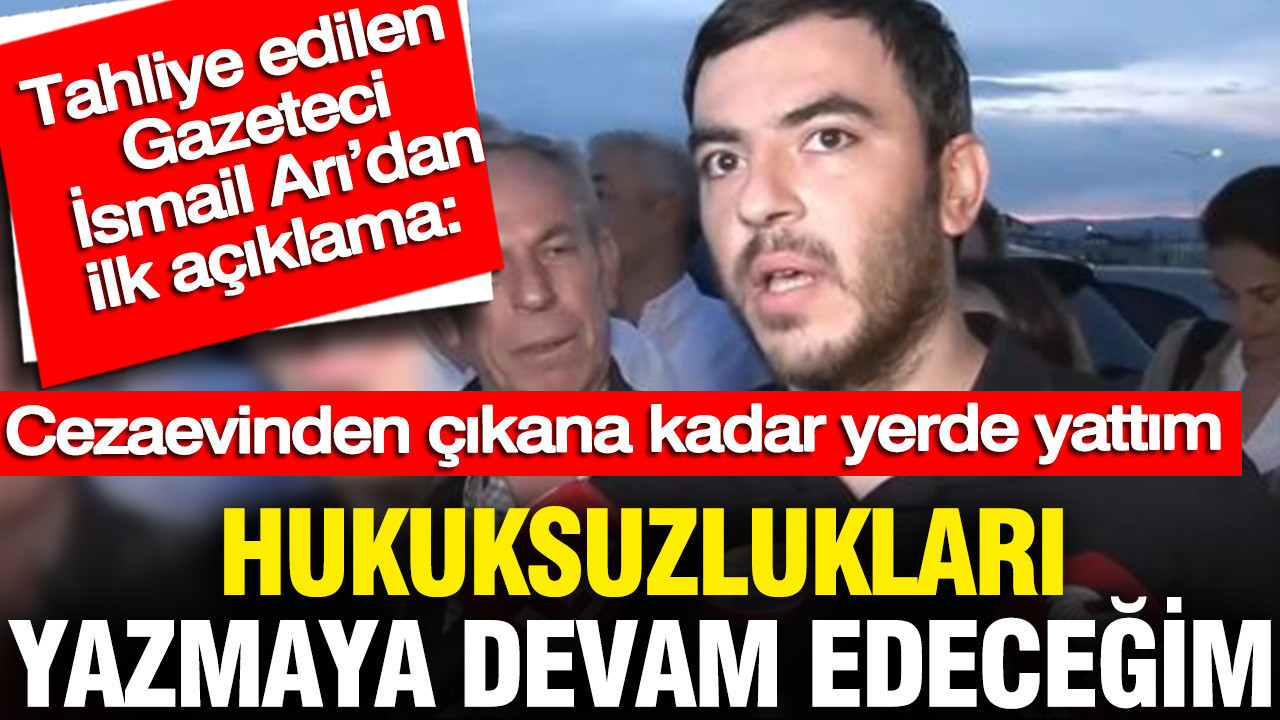 Gazeteci İsmail Arı: Hukuksuzlukları haber yapmaya devam edeceğim