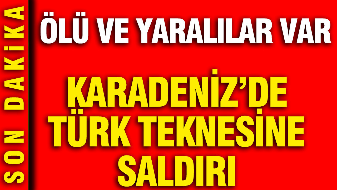 Karadeniz'de Türk teknesine saldırı: Ölü ve yaralılar var