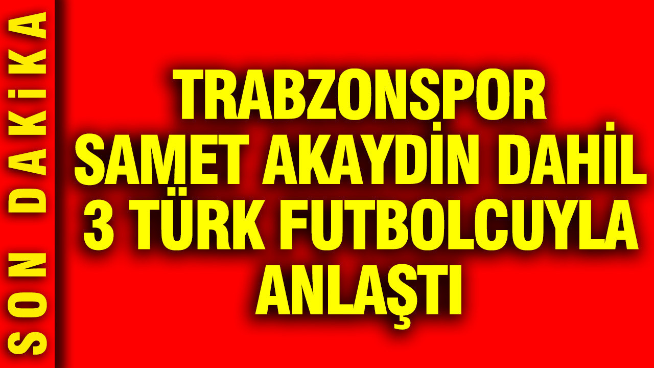 Trabzonspor Samet Akaydin dahil 3 yerli oyuncuyla transferde anlaştı... Son dakika