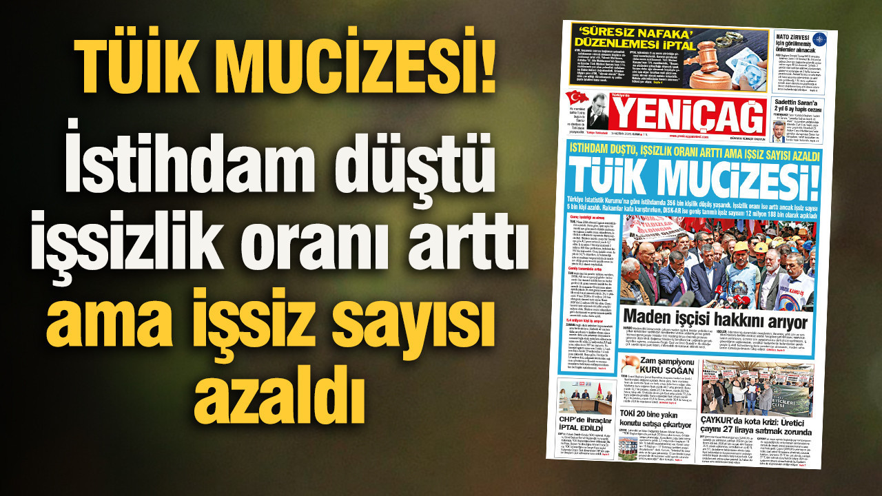YENİÇAĞ Gazetesi: TÜİK MUCİZESİ! İstihdam düştü, işsizlik oranı arttı ama işsiz sayısı azaldı