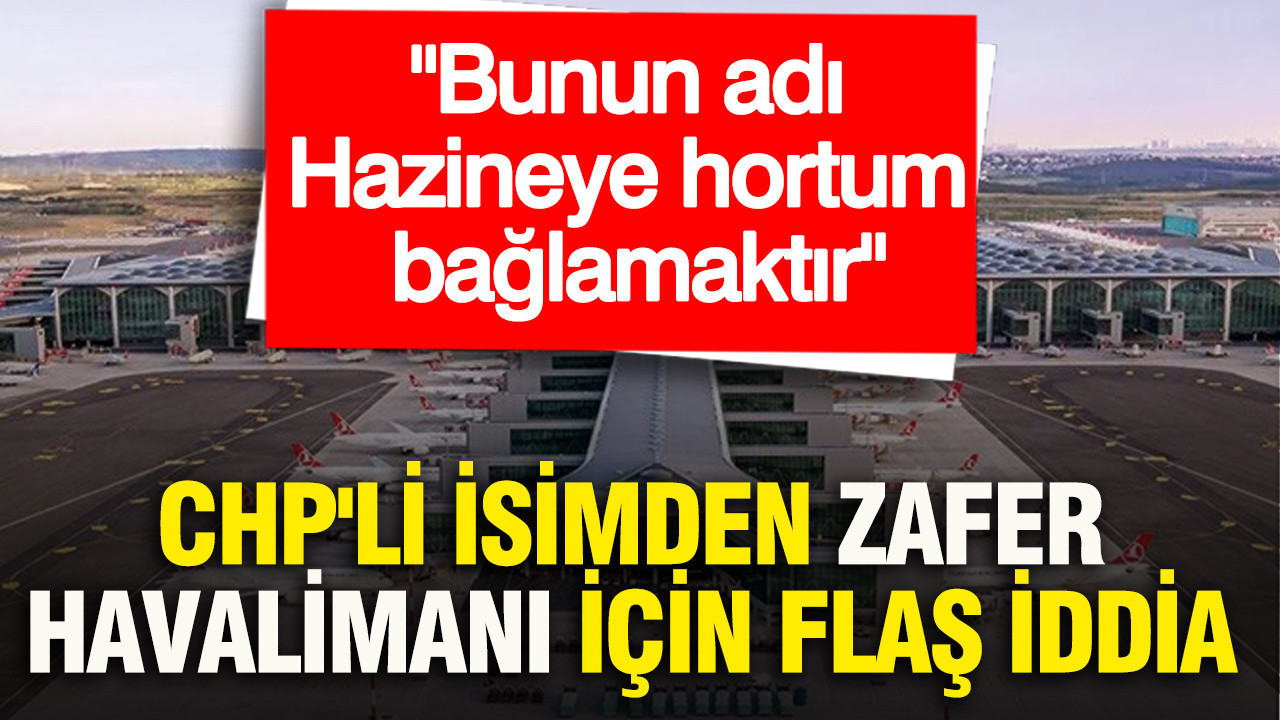CHP'li isimden Zafer Havalimanı için flaş iddia: Bunun adı Hazineye hortum bağlamaktır