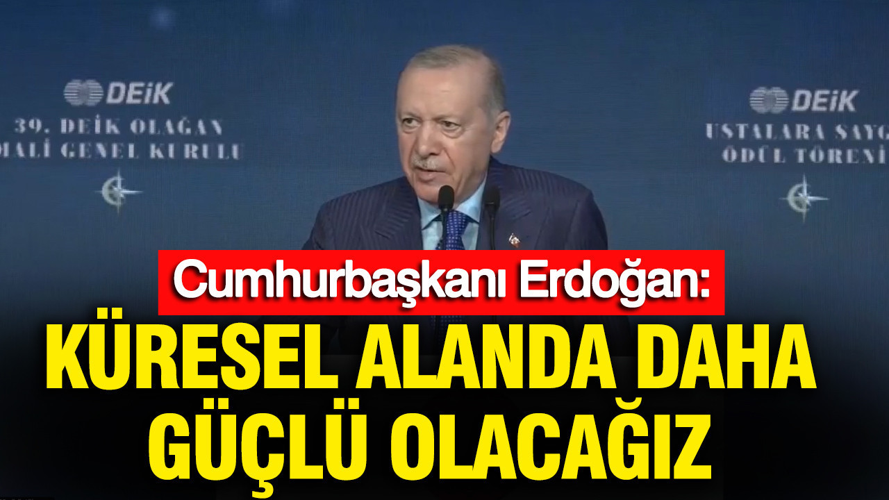 Cumhurbaşkanı Erdoğan: Küresel alanda daha güçlü olacağız