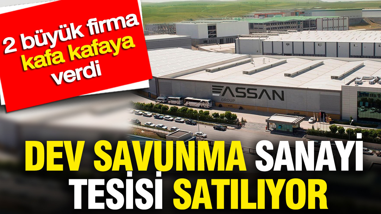 Dev savunma sanayi tesisi satılıyor: 2 büyük firma kafa kafaya verdi
