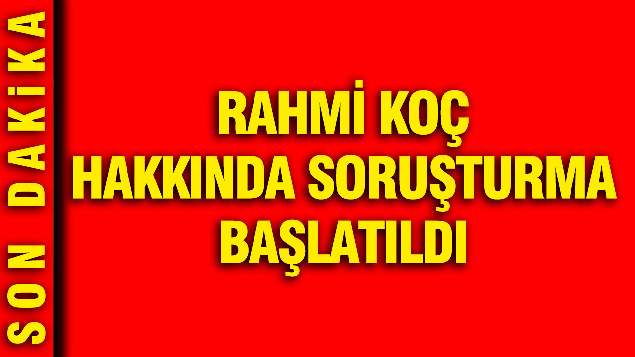 Rahmi Koç hakkında soruşturma başlatıldı