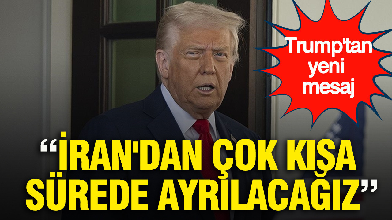 Trump'tan yeni mesaj: İran'dan çok kısa sürede ayrılacağız