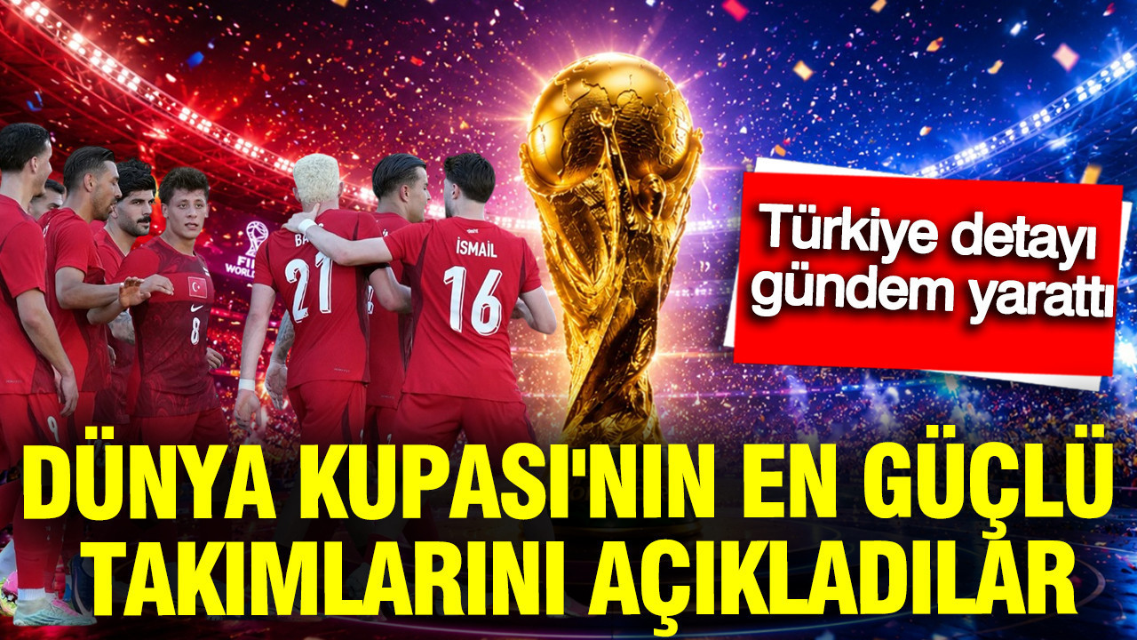 Dünya Kupası'nın en güçlü takımlarını açıkladılar: Türkiye d