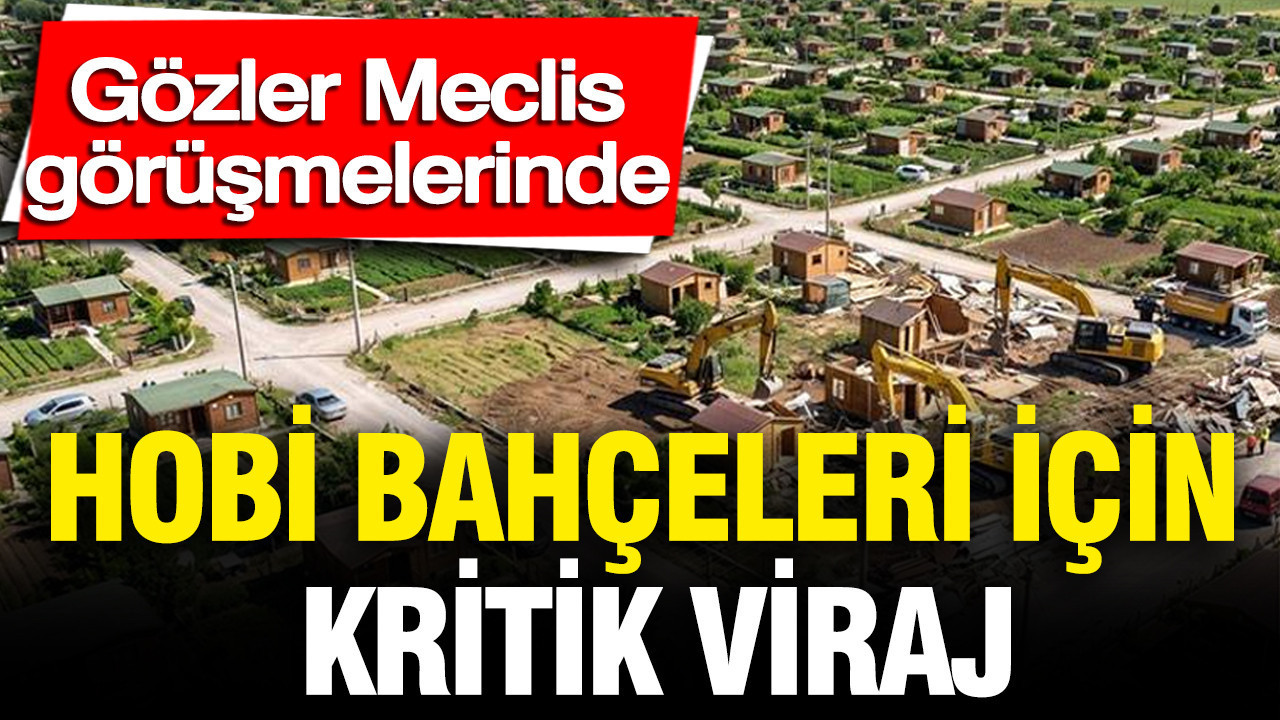 Hobi bahçeleri için kritik viraj: Gözler Meclis görüşmelerin