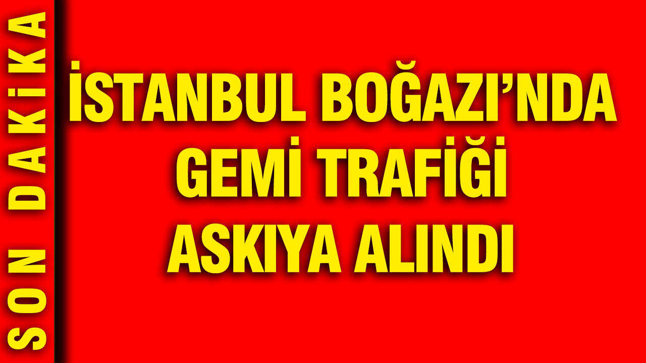 İstanbul Boğazı'nda gemi trafiği askıya alındı