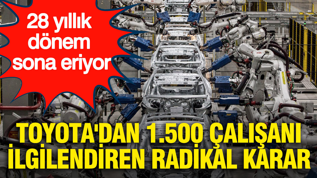 28 yıllık dönem sona eriyor: Toyota'dan 1.500 çalışanı ilgil