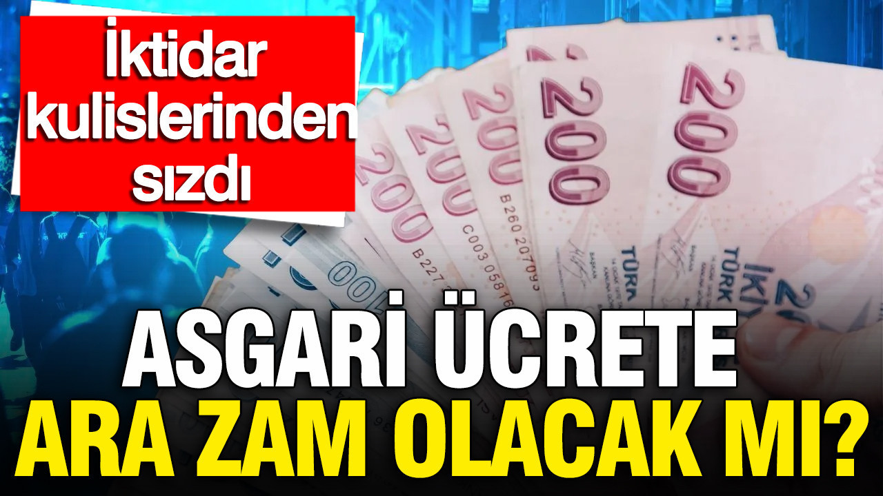 Asgari ücrete ara zam olacak mı? İktidar kulislerinden sızdı