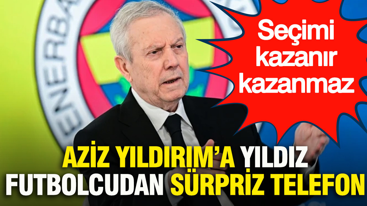 Aziz Yıldırım’a yıldız futbolcudan sürpriz telefon: Seçimi k