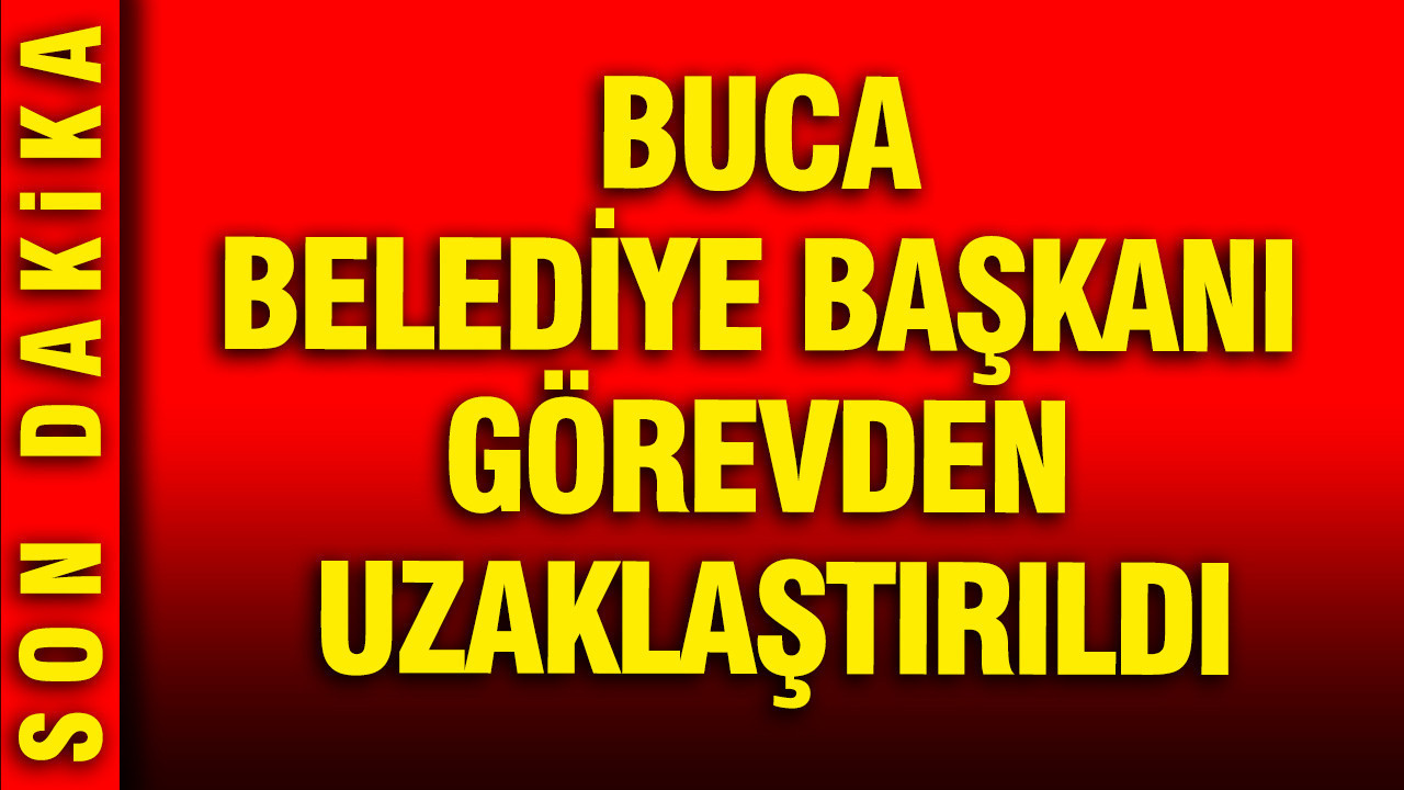 Buca Belediye Başkanı görevden uzaklaştırıldı