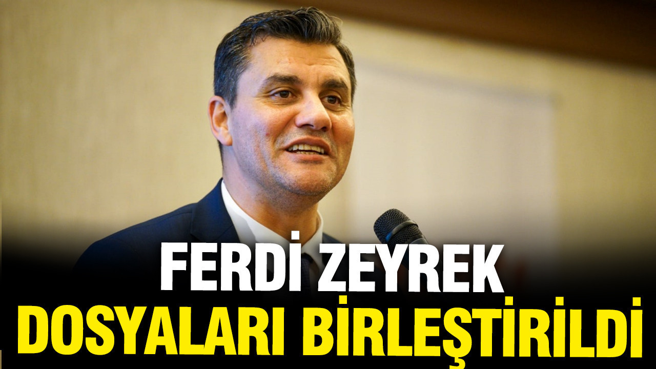 Ferdi Zeyrek davasında yeni gelişme: Dosyalar birleştirildi