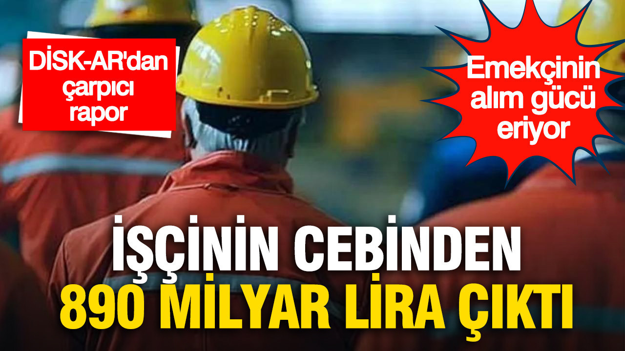 İşçinin cebinden 890 milyar lira çıktı: DİSK-AR’dan çarpıcı 