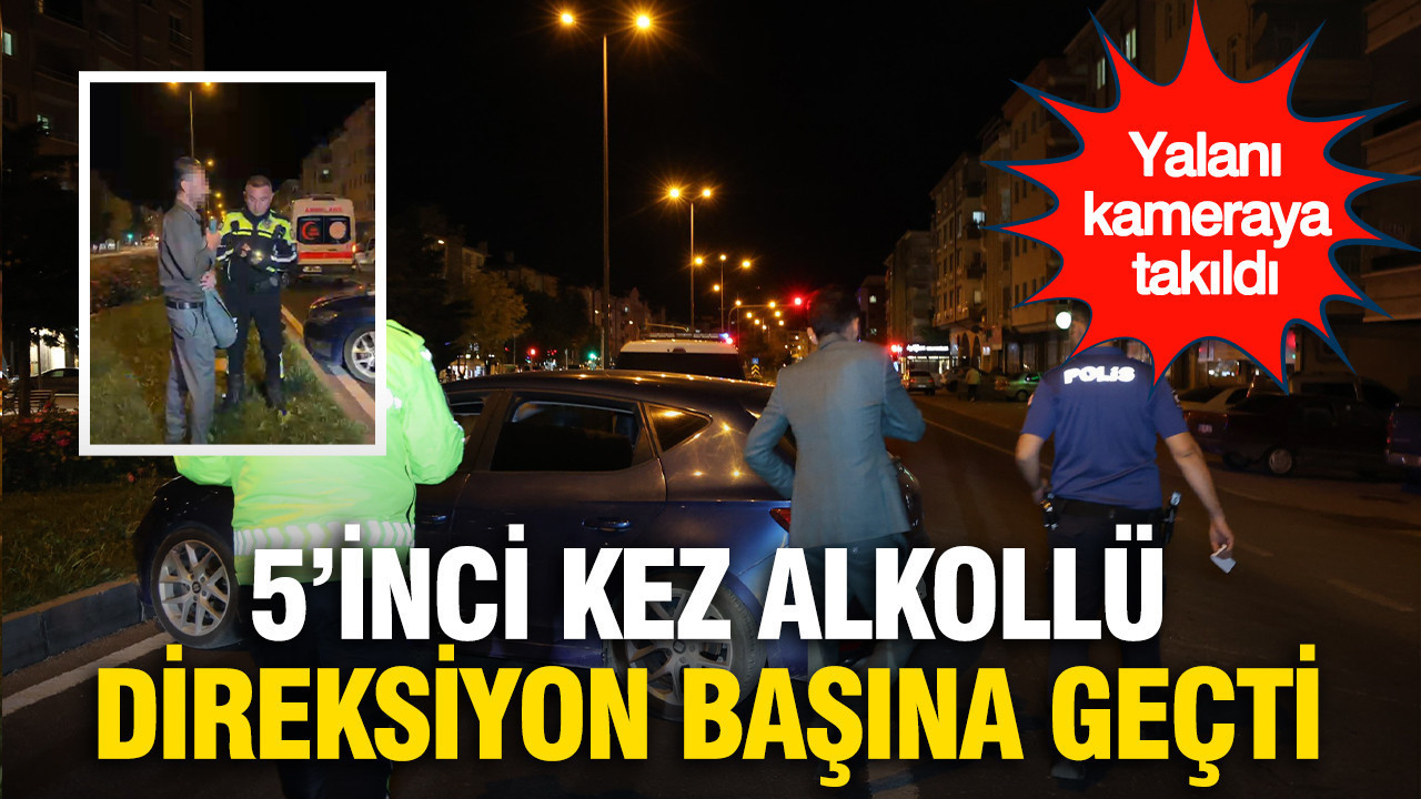5'inci kez alkollü direksiyon başına geçti: Yalanı