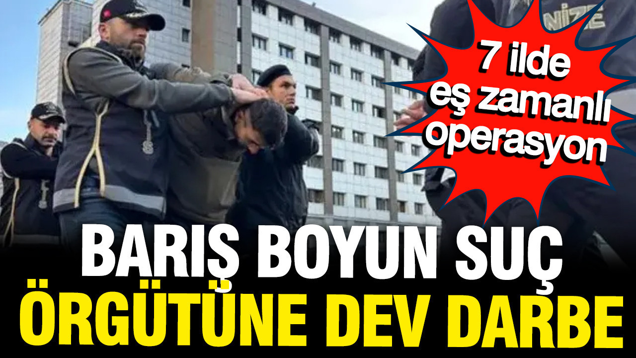 Barış Boyun Suç Örgütü'ne operasyon: 54 kişi gözaltında