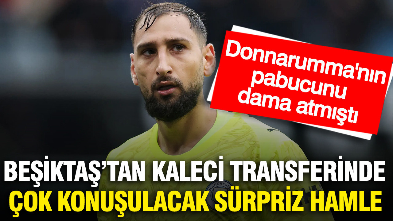 Beşiktaş Donnarumma'nın pabucunu dama atan kaleciyi transfer