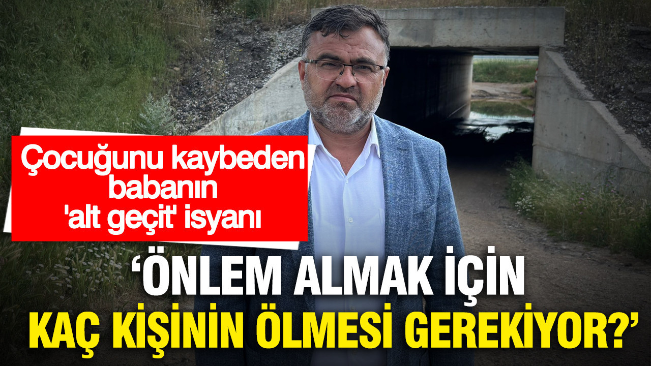 Çocuğunu kaybeden babanın 'alt geçit' isyanı: “Dah