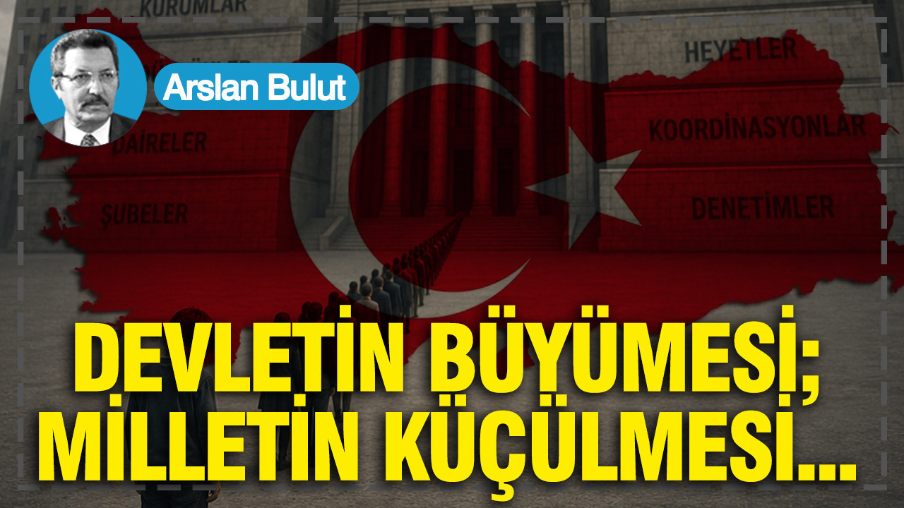 Devletin büyümesi; milletin küçülmesi...