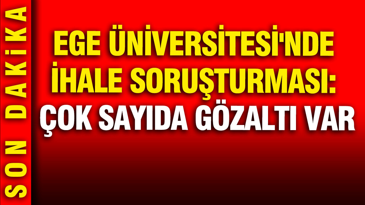 Ege Üniversitesi'nde ihale soruşturması: Çok sayıda gözaltı 