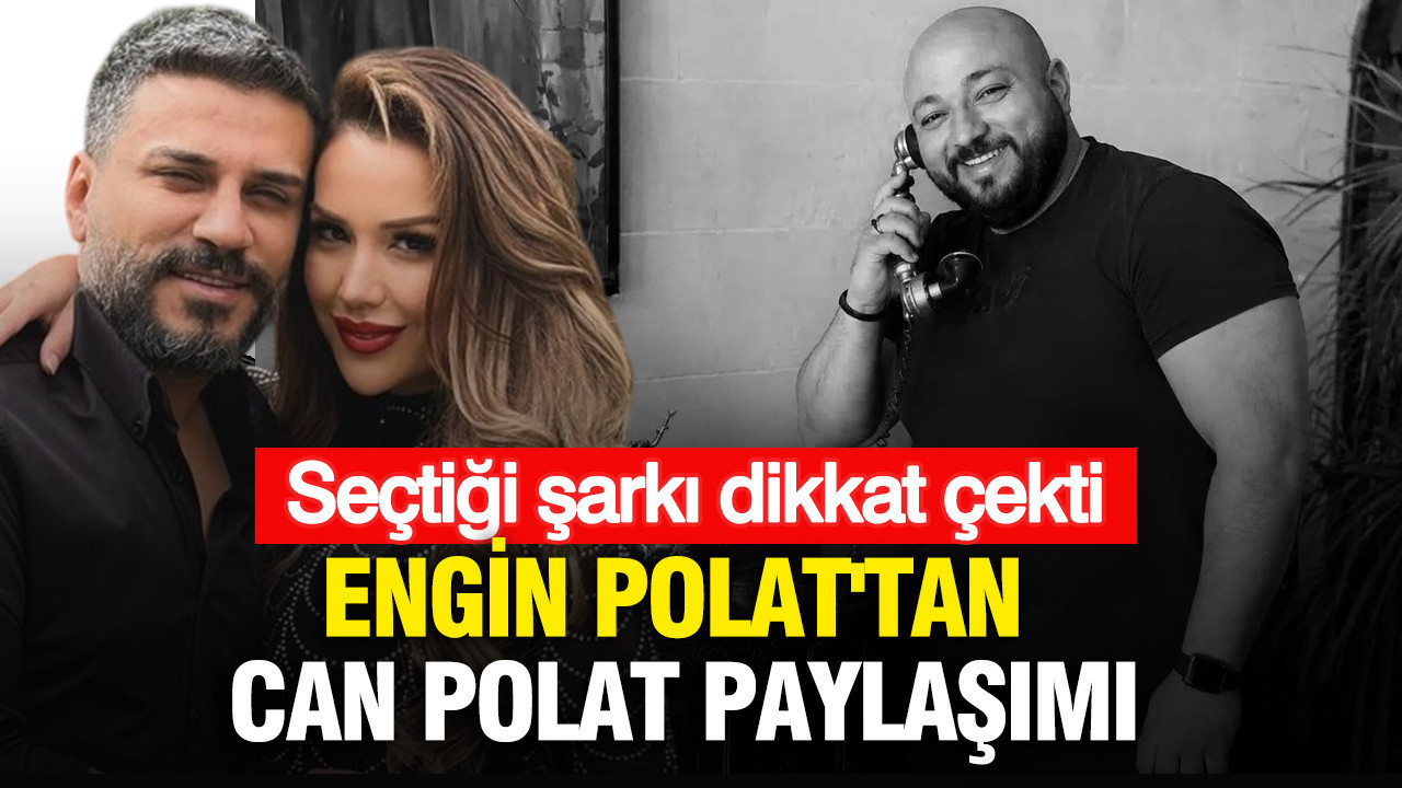 Engin Polat'tan Can Polat paylaşımı: Seçtiği şarkı dikkat çe