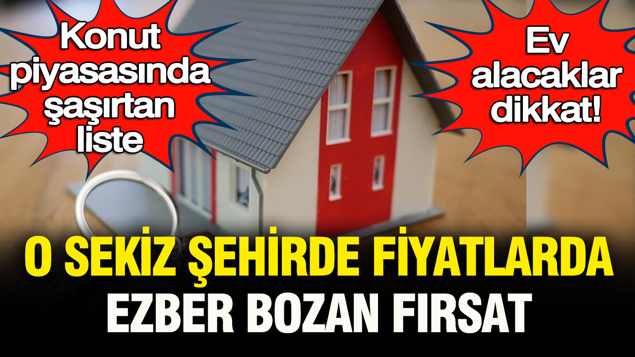 Ev alacaklar dikkat: Konut piyasasında şaşırtan liste! O 8 ş