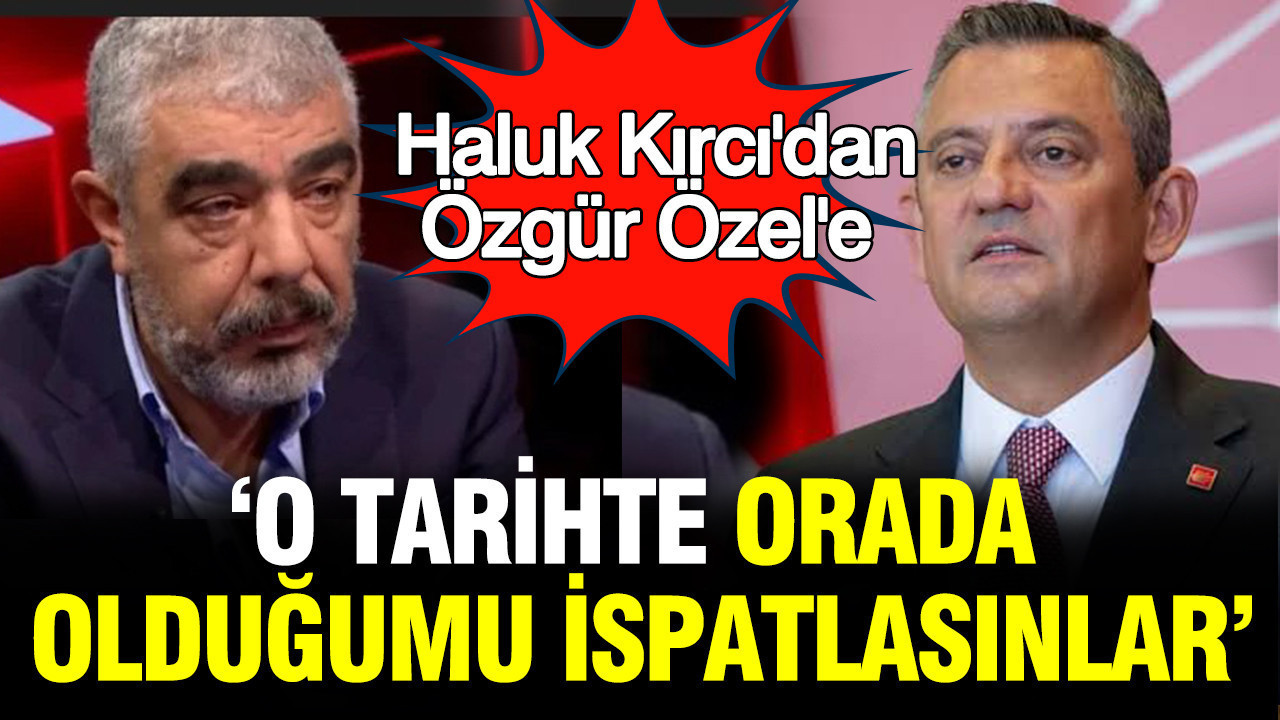 Haluk Kırcı'dan Özgür Özel'e: O tarihte Ankara'da olduğumu i