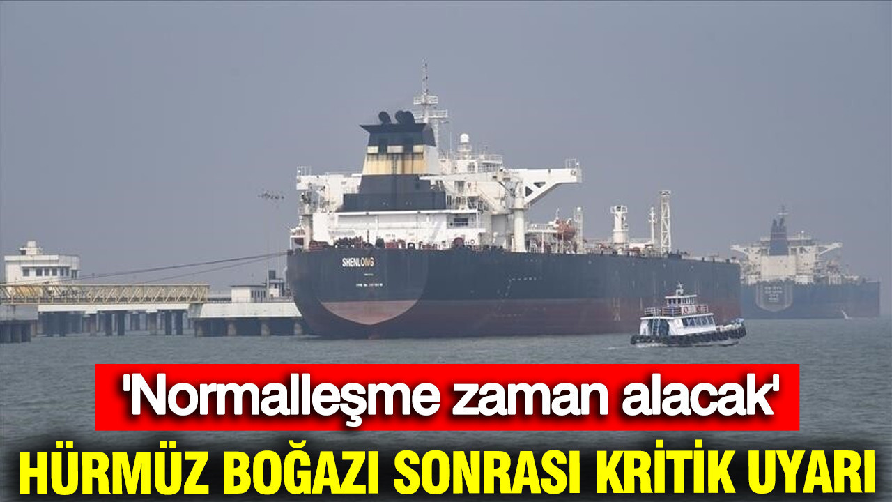 Hürmüz Boğazı sonrası kritik uyarı: Normalleşme zaman alacak