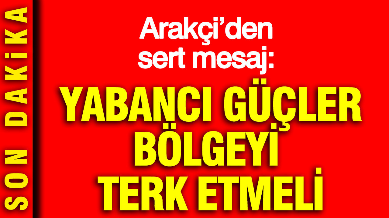 İran Dışişleri Bakanı Arakçi’den sert mesaj: Yabancı güçler 