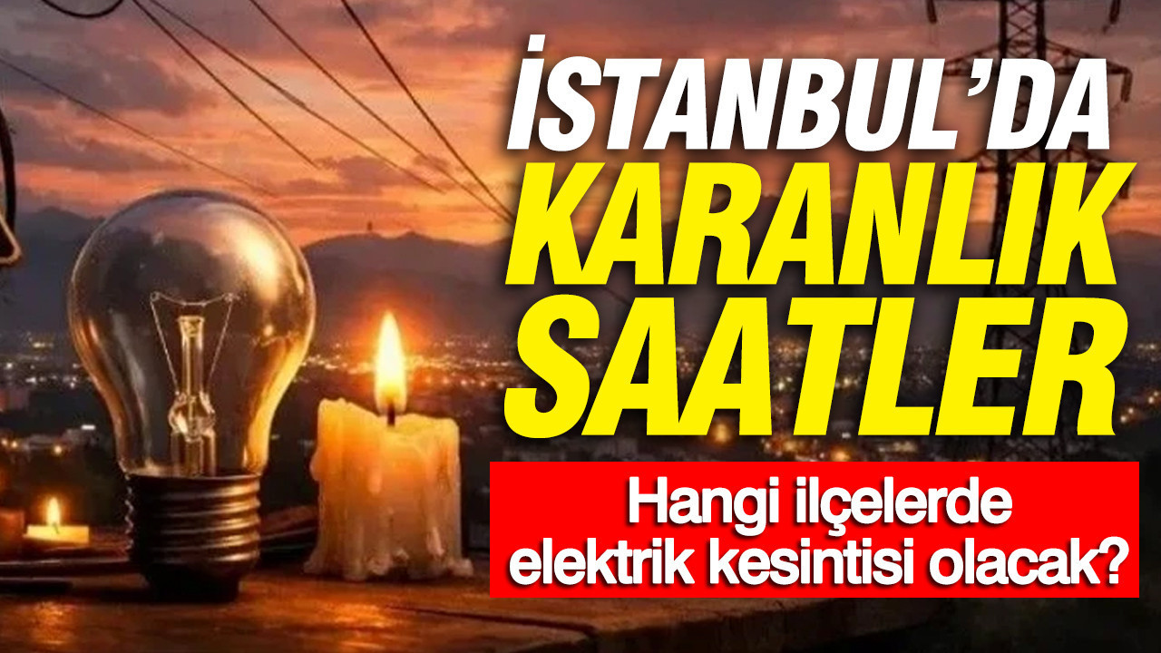 İstanbul’da karanlık saatler: Hangi ilçelerde elektrik kesin