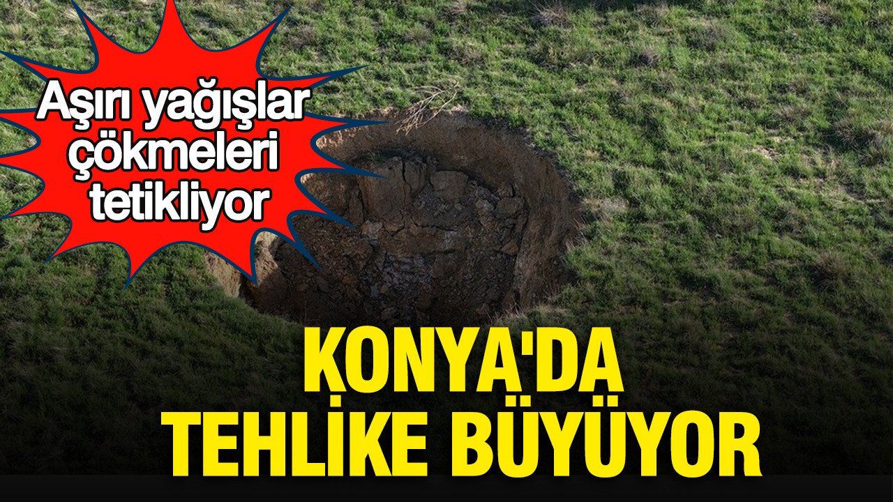 Konya'da obruk tehlikesi büyüyor : Aşırı yağışlar yeni çökme