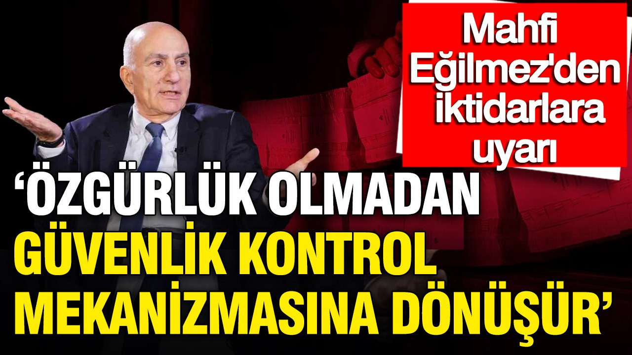 Mahfi Eğilmez’den iktidarlara uyarı: 'Özgürlük olmadan güven