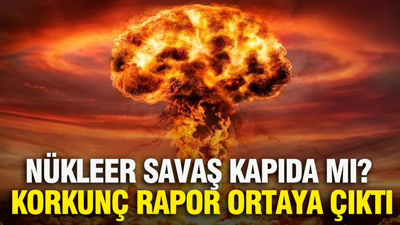 Nükleer savaş kapıda mı? Korkunç rapor ortaya çıkt