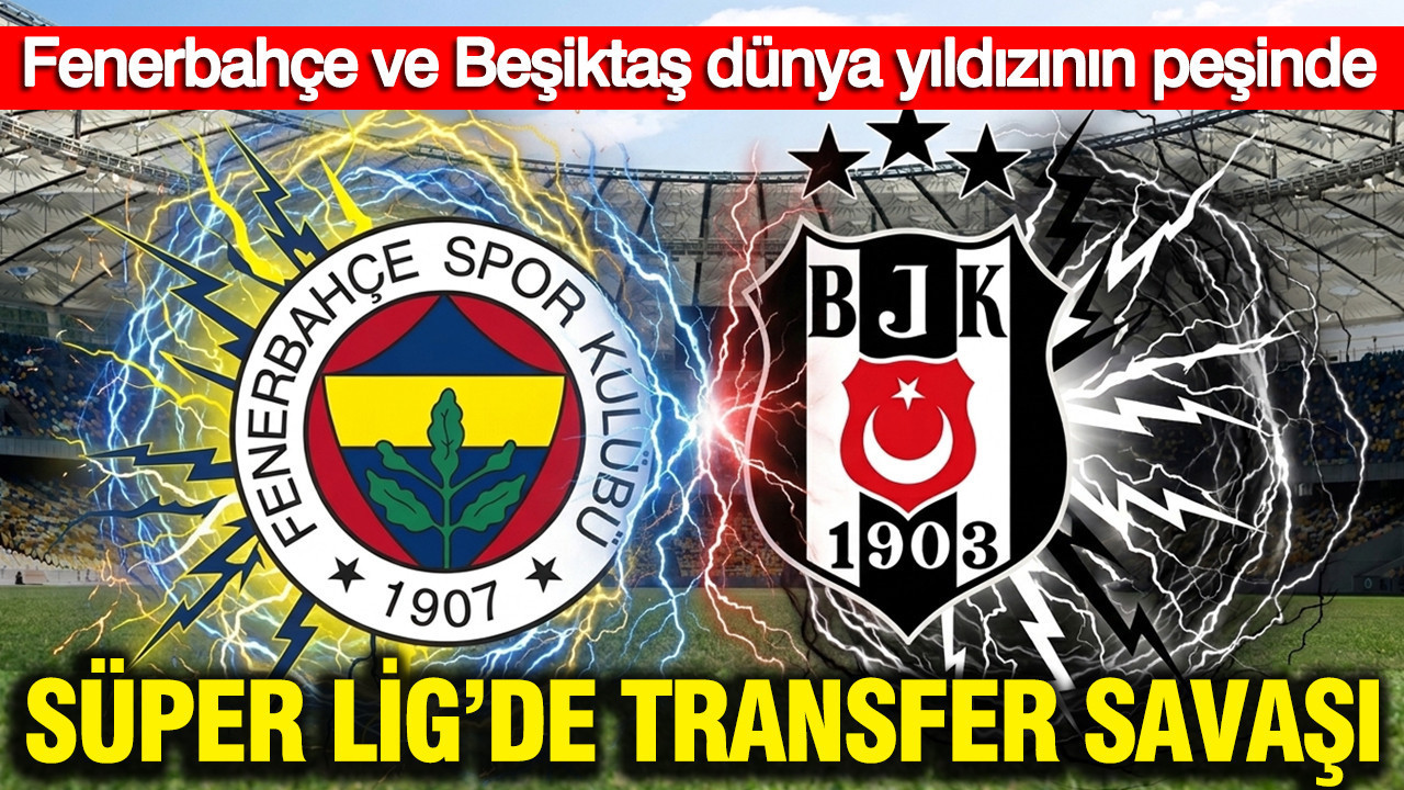 Süper Lig’de transfer savaşı: Fenerbahçe ve Beşiktaş dünya y