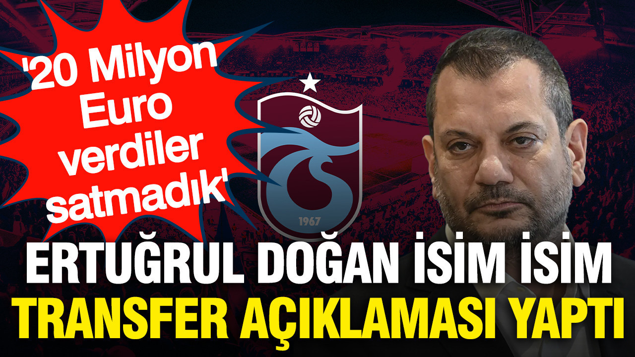 Ertuğrul Doğan'dan isim isim transfer açıklaması: 