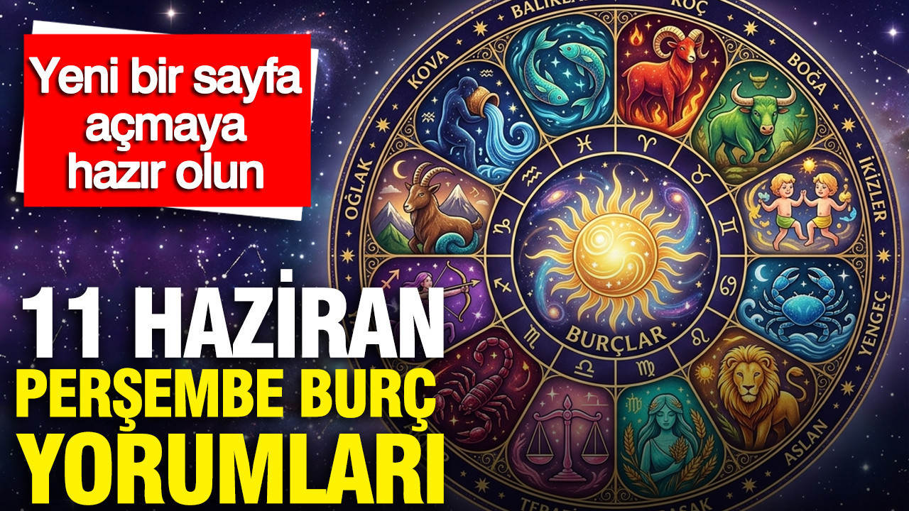 11 Haziran Perşembe günlük burç yorumları: Yeni bir sayfa aç