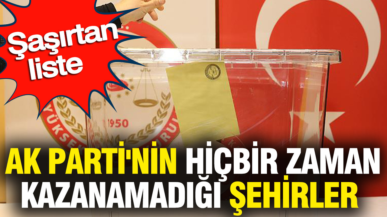 AK Parti'nin hiçbir zaman kazanamadığı şehirler belli oldu: 