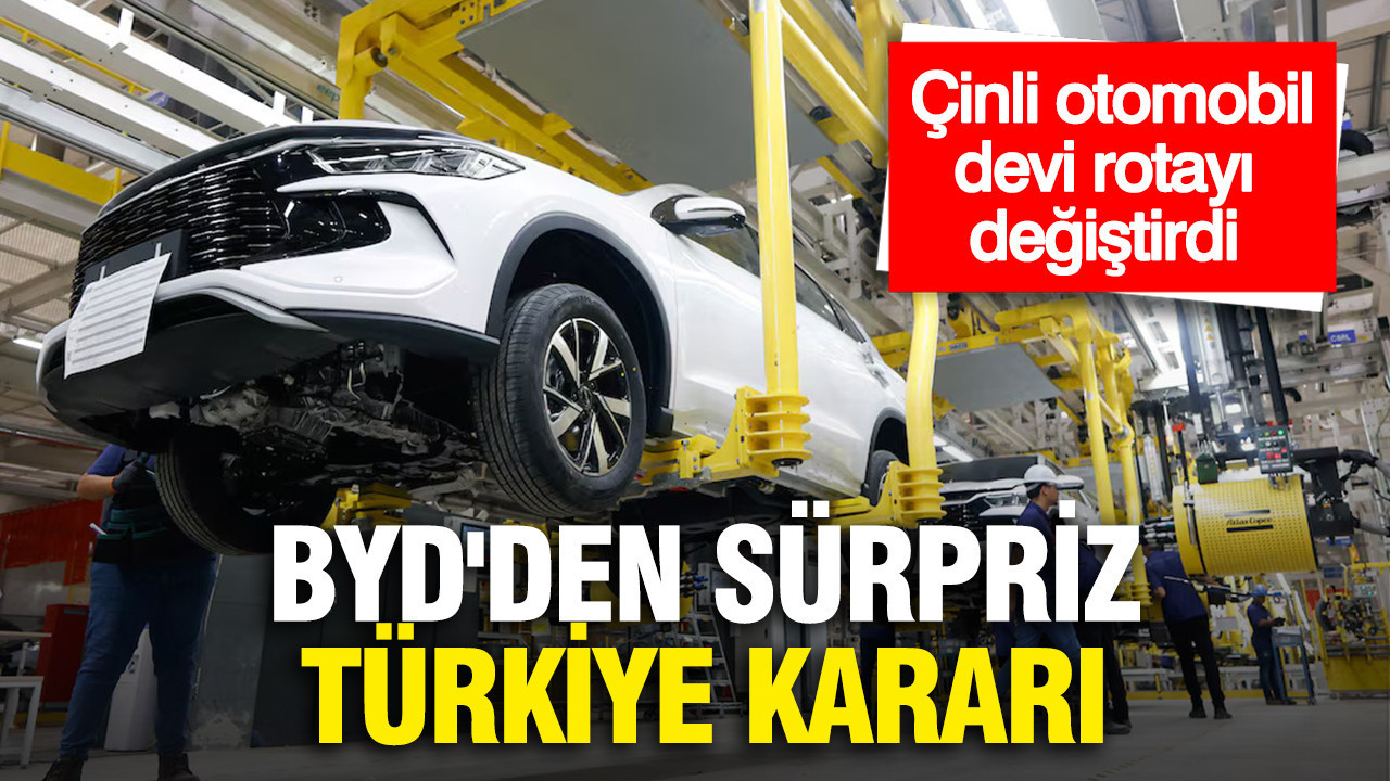 BYD'den sürpriz Türkiye kararı...Çinli otomobil devi rotayı değiştirdi