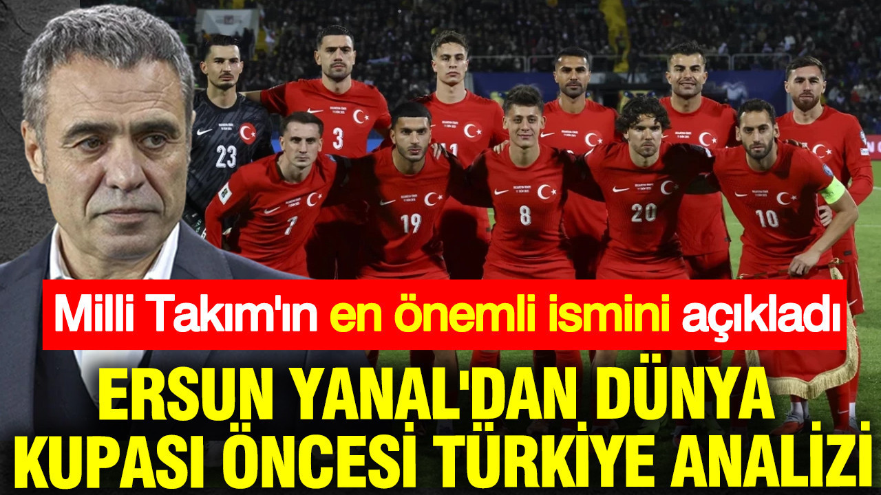 Ersun Yanal'dan Dünya Kupası öncesi Türkiye analizi: En önem