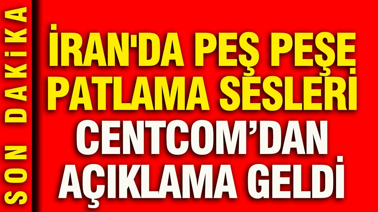 İran'da peş peşe patlama sesleri: CENTCOM'dan açıklama geldi