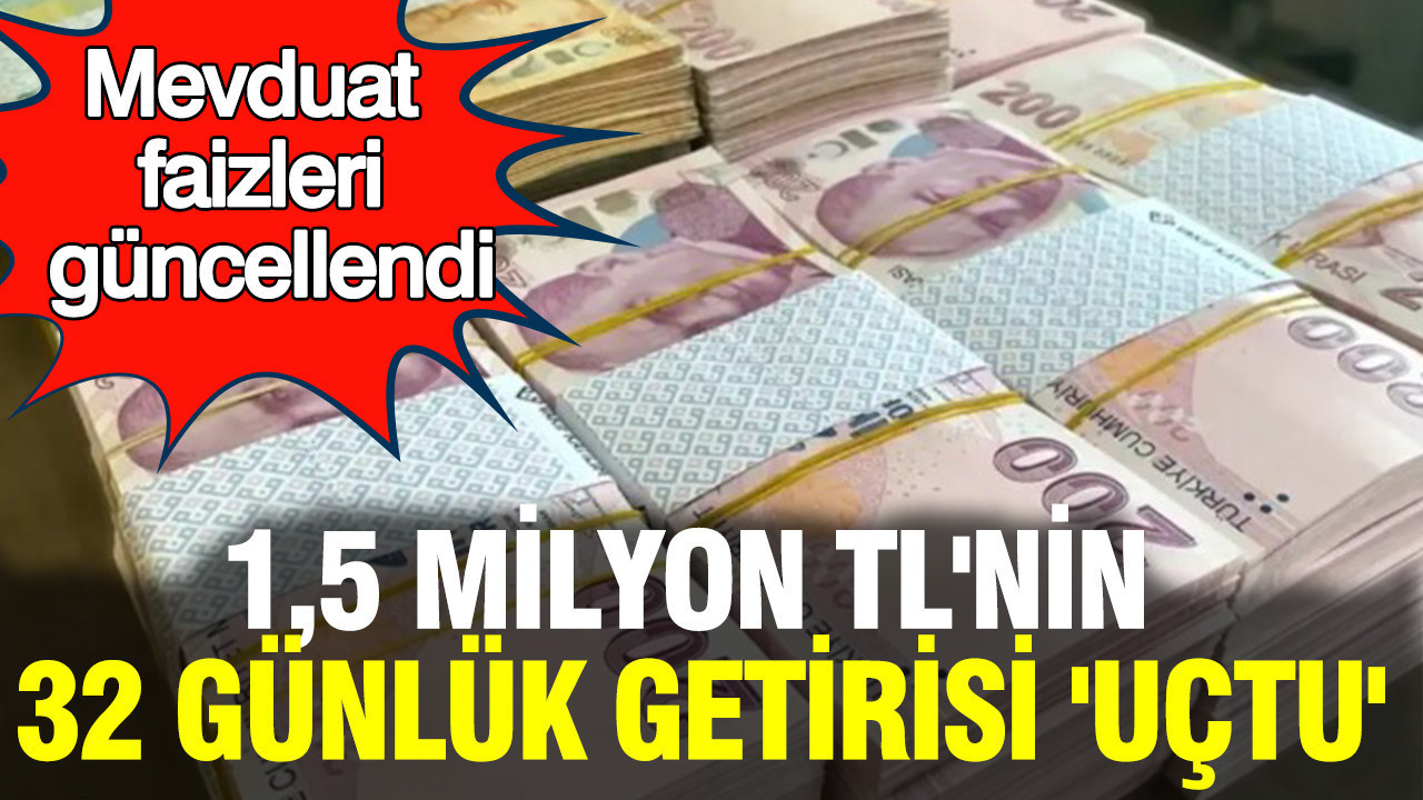 Mevduat faizleri güncellendi: 1,5 milyon TL’nin 32