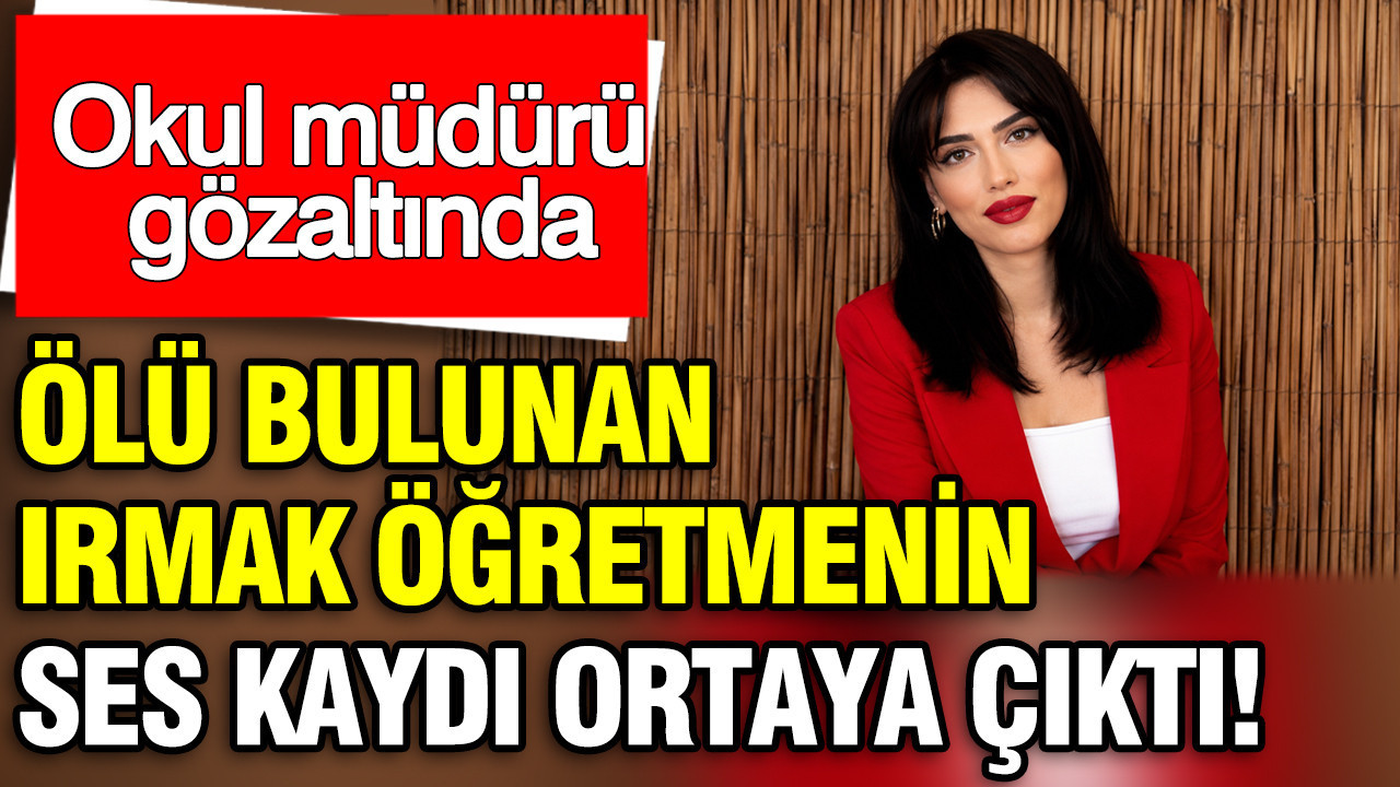 Ölü bulunan Irmak öğretmenin ses kaydı ortaya çıkt