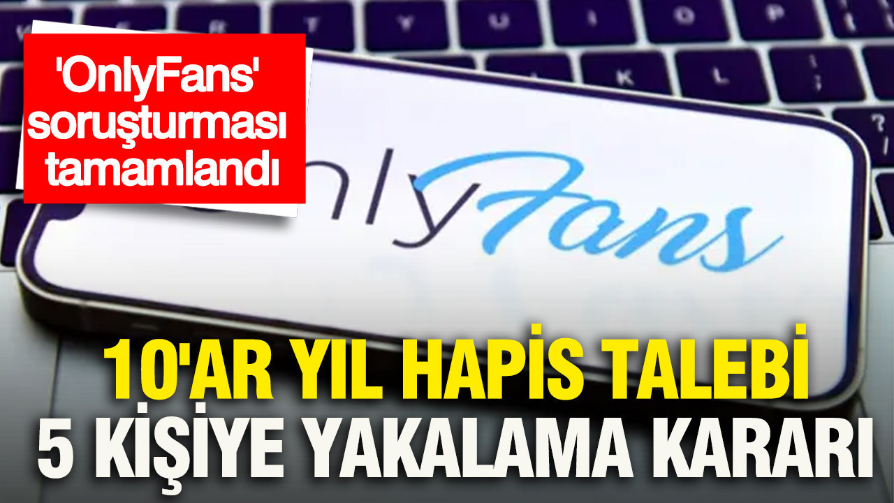 'OnlyFans' soruşturması tamamlandı: 10'ar yıl hapi
