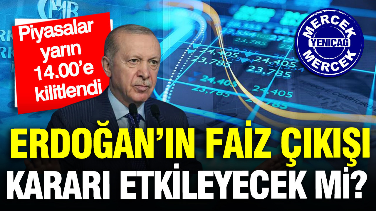 Piyasaların gözü yarın 14.00’e kilitlendi: Erdoğan’ın faiz ç