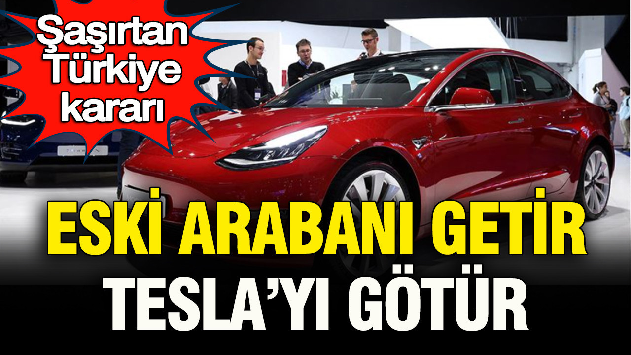 Şaşırtan Türkiye kararı: Eski arabanı getir Tesla’nı götür