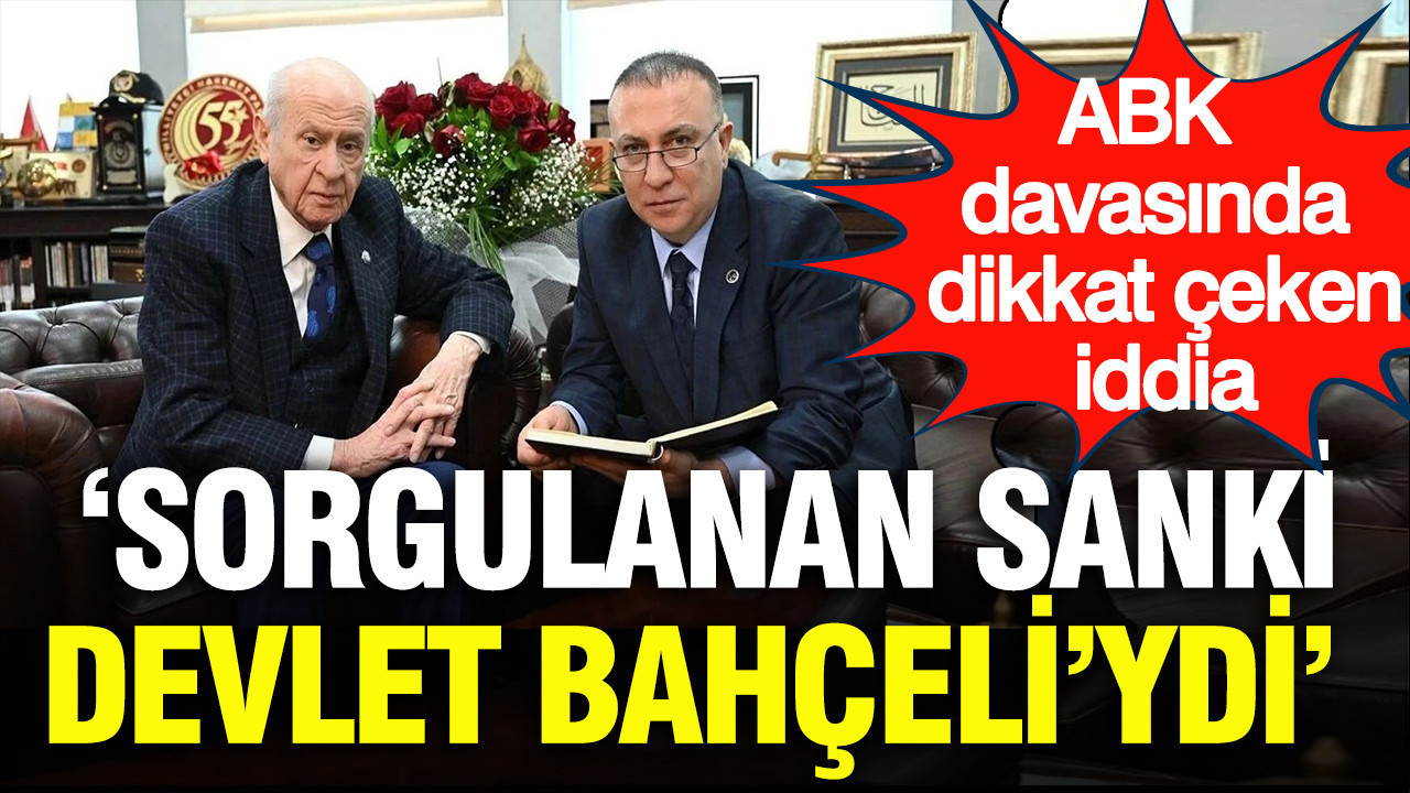 ABK davasında dikkat çeken iddia: Sorgulanan sanki Devlet Ba