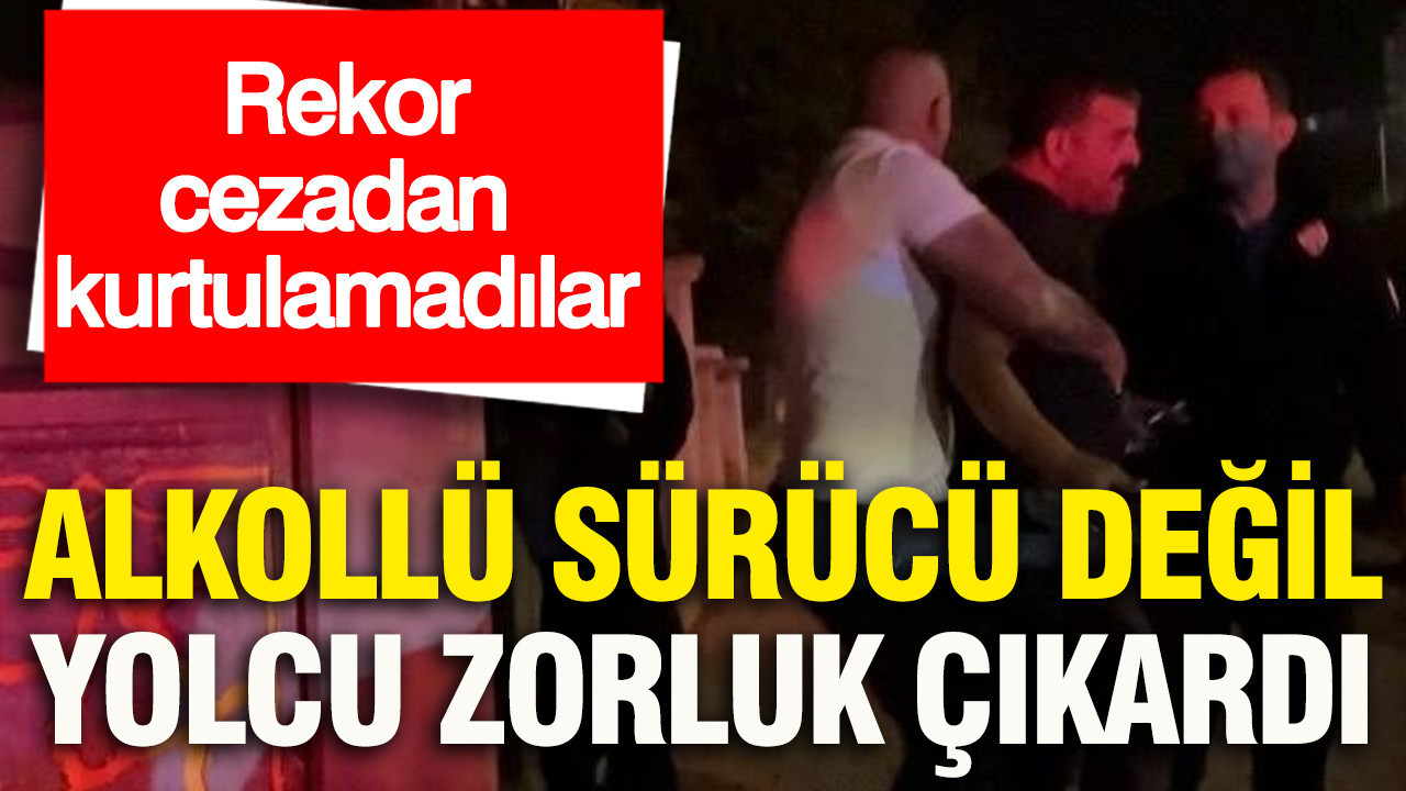 Alkollü sürücü değil, yolcu zorluk çıkardı: Rekor cezadan ku