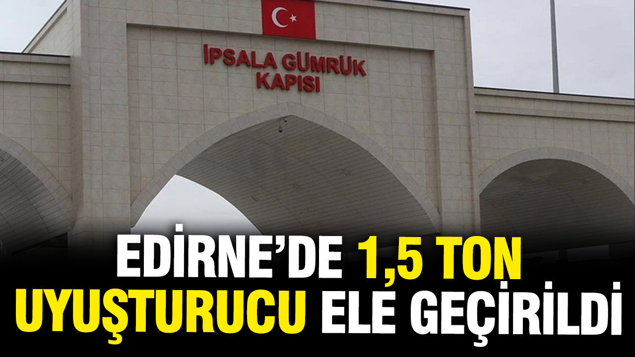 Edirne'de 1,5 ton uyuşturucu yakalandı
